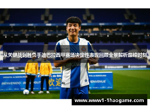 从关键战到胜负手迪巴拉西甲赛场决定性表现回顾全景解析巅峰时刻