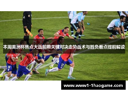 本周美洲杯焦点大战前瞻关键对决走势战术与胜负看点提前解读