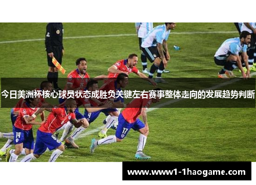 今日美洲杯核心球员状态成胜负关键左右赛事整体走向的发展趋势判断