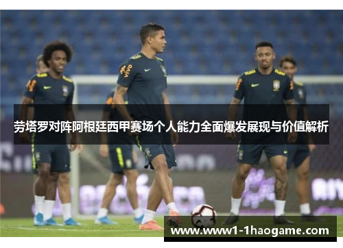 劳塔罗对阵阿根廷西甲赛场个人能力全面爆发展现与价值解析