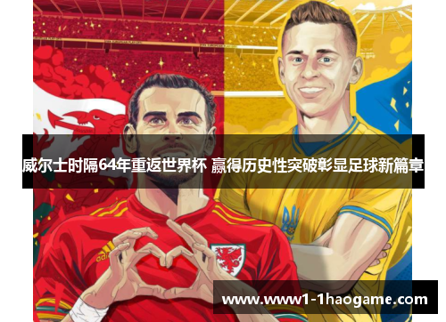 威尔士时隔64年重返世界杯 赢得历史性突破彰显足球新篇章