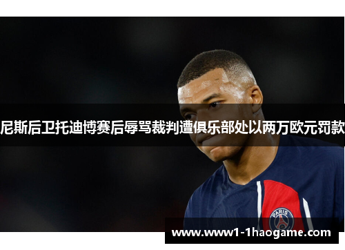 尼斯后卫托迪博赛后辱骂裁判遭俱乐部处以两万欧元罚款 尼斯后卫托迪博赛后辱骂裁判遭俱乐部处以两万欧元罚款