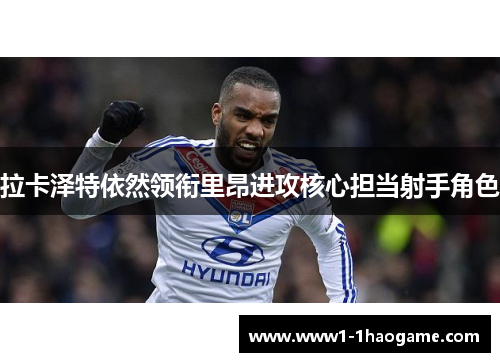 拉卡泽特依然领衔里昂进攻核心担当射手角色