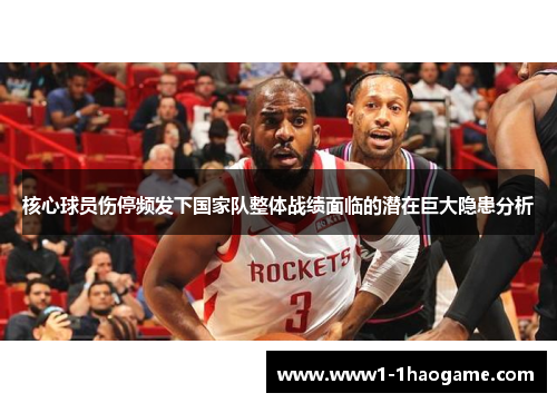 核心球员伤停频发下国家队整体战绩面临的潜在巨大隐患分析 核心球员伤停频发下国家队整体战绩面临的潜在巨大隐患分析