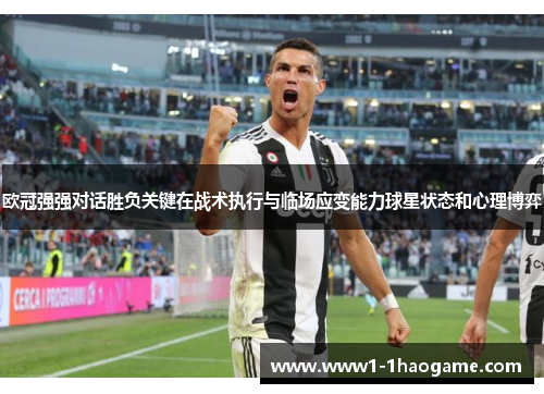 欧冠强强对话胜负关键在战术执行与临场应变能力球星状态和心理博弈 欧冠强强对话胜负关键在战术执行与临场应变能力球星状态和心理博弈