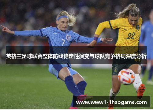 英格兰足球联赛整体防线稳定性演变与球队竞争格局深度分析