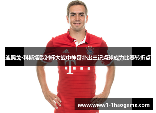 迪奥戈·科斯塔欧洲杯大战中神奇扑出三记点球成为比赛转折点