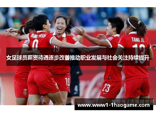 女足球员薪资待遇逐步改善推动职业发展与社会关注持续提升