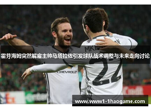 霍芬海姆突然解雇主帅马塔拉佐引发球队战术调整与未来走向讨论 霍芬海姆突然解雇主帅马塔拉佐引发球队战术调整与未来走向讨论