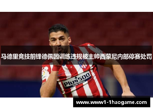 马德里竞技前锋德佩因训练违规被主帅西蒙尼内部停赛处罚